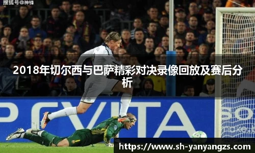 2018年切尔西与巴萨精彩对决录像回放及赛后分析