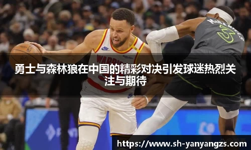 勇士与森林狼在中国的精彩对决引发球迷热烈关注与期待