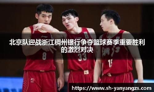 北京队迎战浙江稠州银行争夺篮球赛季重要胜利的激烈对决