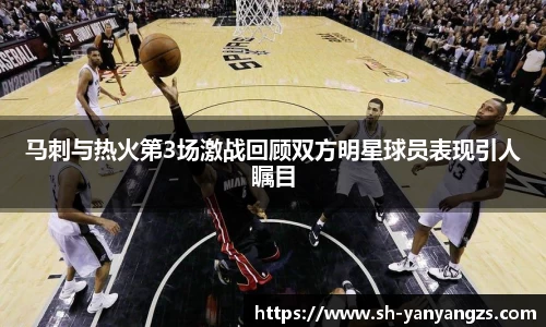 马刺与热火第3场激战回顾双方明星球员表现引人瞩目