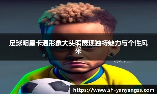 足球明星卡通形象大头照展现独特魅力与个性风采