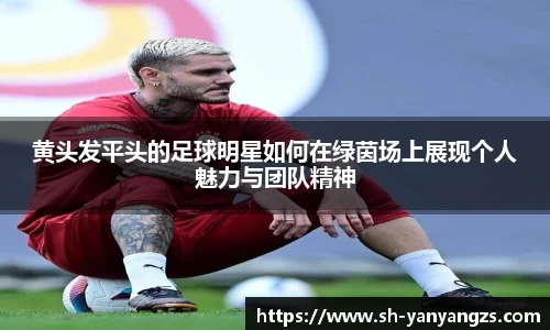 黄头发平头的足球明星如何在绿茵场上展现个人魅力与团队精神