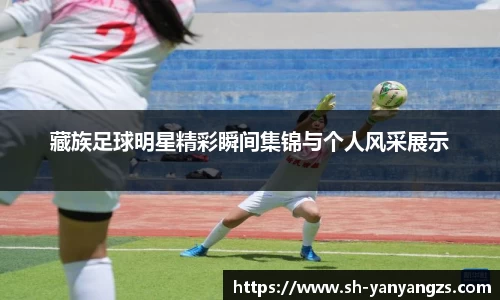 藏族足球明星精彩瞬间集锦与个人风采展示