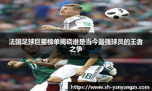 法国足球巨星榜单揭晓谁是当今最强球员的王者之争